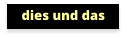 dies und das