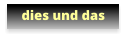 dies und das