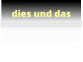 dies und das